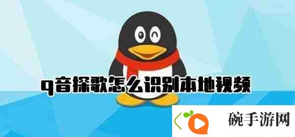q音探歌怎么识别本地视频