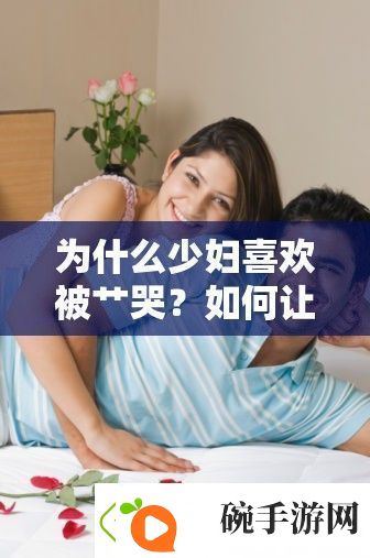 为什么少妇喜欢被*哭如何让少妇在**中获得满足