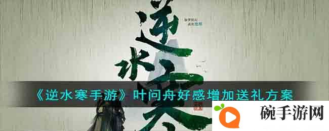 《逆水寒手游》叶问舟好感增加送礼方案