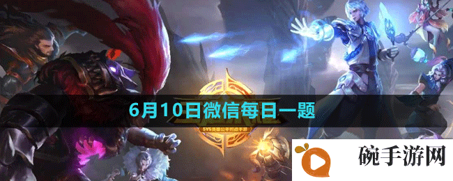 《王者荣耀》2023年6月10日微信每日一题答案