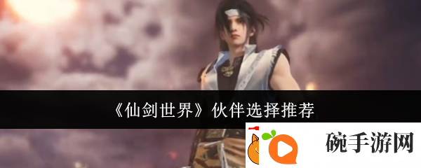 仙剑世界伙伴选择推荐