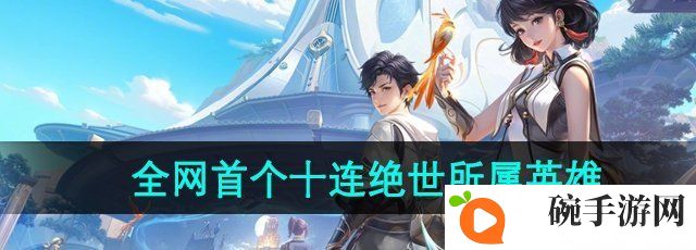 《王者荣耀》全网*十连绝世所属英雄