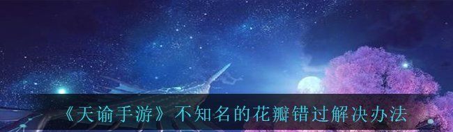 《天谕手游》不知名的花瓣错过解决办法