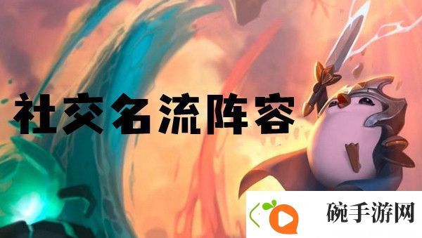 云顶之弈s6社交名流阵容推荐