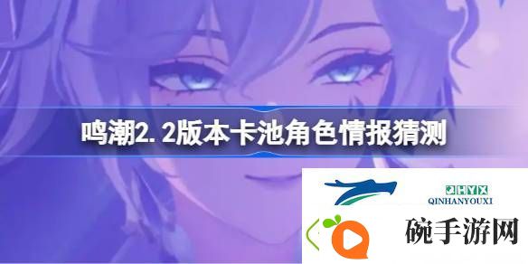 鸣潮2.2版本卡池角**报猜测