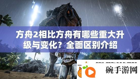 方舟2相比方舟有哪些重大升级与变化全面区别介绍