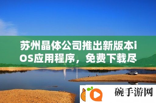 苏州晶体公司推出新版本iOS应用程序
