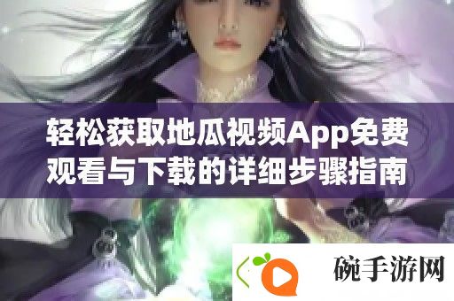 轻松获取地瓜视频App免费观看与下载的详细步骤指南
