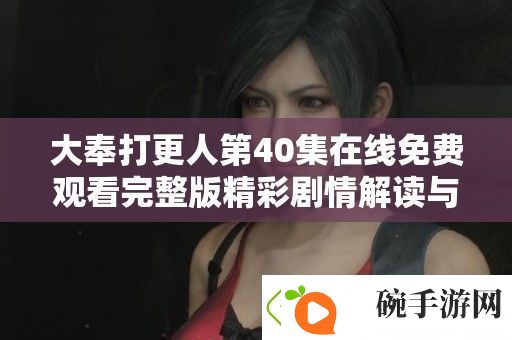 大奉打更人第40集在线免费观看完整版精彩剧情解读与分析