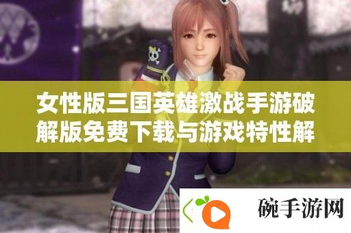 女性版三国英雄激战手游破解版免费下载与游戏特性解析