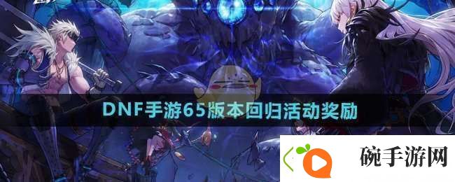 品读DNF手游65版本回归活动奖励有什么