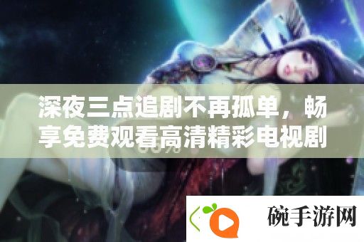 深夜三点追剧不再孤单