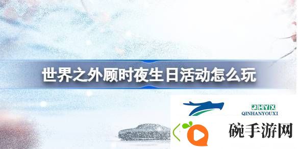世界之外顾时夜生日活动介绍
