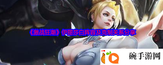 激战狂潮伊丽莎白阵容及克制关系分享