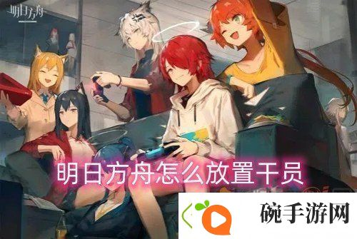 明日方舟怎么放置干员