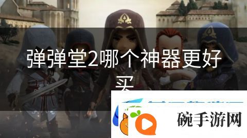 弹弹堂2哪个神器更好买