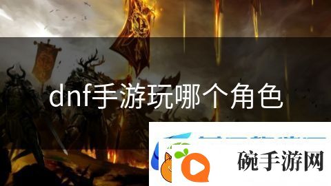 dnf手游玩哪个角色