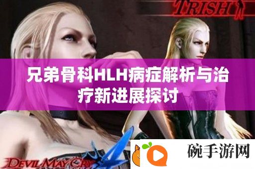兄弟骨科HLH病症解析与治疗新进展探讨