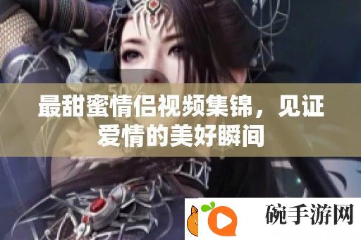 最甜蜜情侣视频集锦
