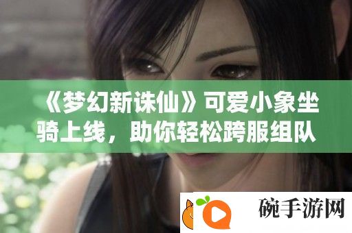 梦幻新诛仙可爱小象坐骑上线