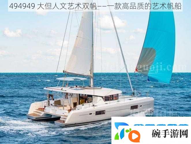 494949大但人文艺术双帆——一款高品质的艺术帆船