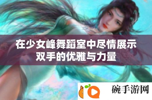 在少女峰舞蹈室中尽情展示双手的优雅与力量