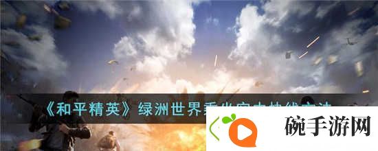 和平精英绿洲世界怎么乘坐空中快线